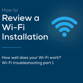 Wi-Fi Troubleshooting Part 1: How to Review a Wi-Fi Installation